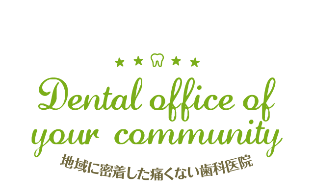Dental office of your community 地域に密着した痛くない歯科医院